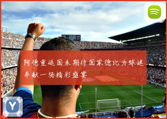 阿德重返国米期待国家德比为球迷奉献一场精彩盛宴