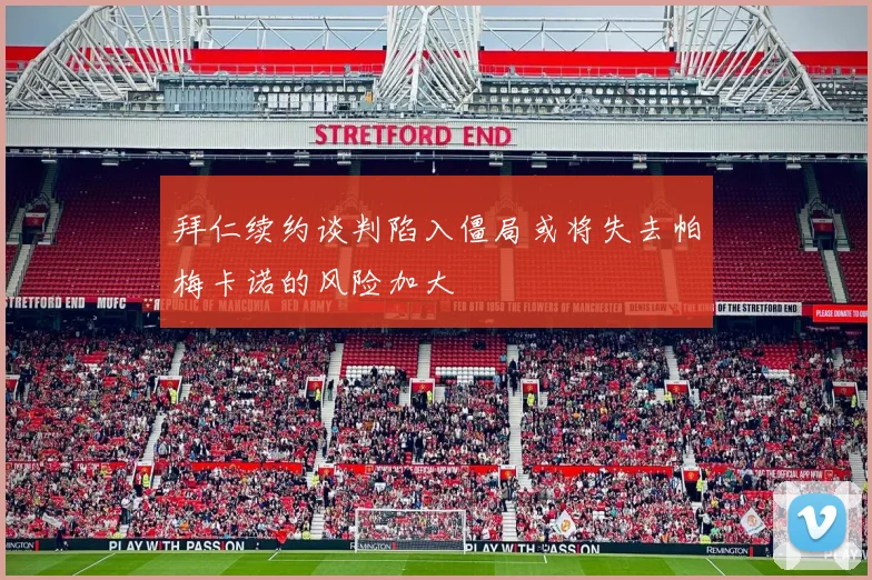 拜仁续约谈判陷入僵局或将失去帕梅卡诺的风险加大